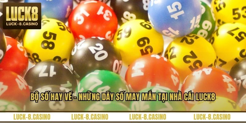 Bộ Số Hay Về - Những Dãy Số May Mắn Tại Nhà Cái LUCK8 - HIVEX.BABY