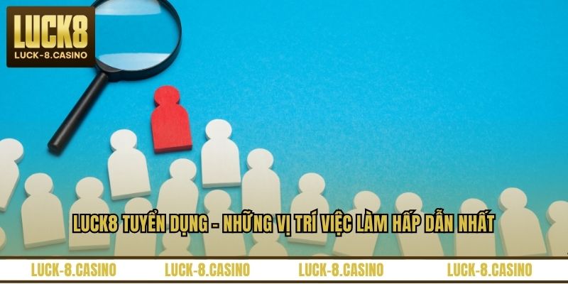 LUCK8 Tuyển Dụng - Những Vị Trí Việc Làm Hấp Dẫn Nhất - HIVEX.BABY